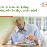 Bệnh tai biến nên kiêng không nên ăn thực phẩm nào?